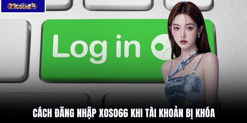 Cách đăng nhập XOSO66 khi tài khoản bị khóa