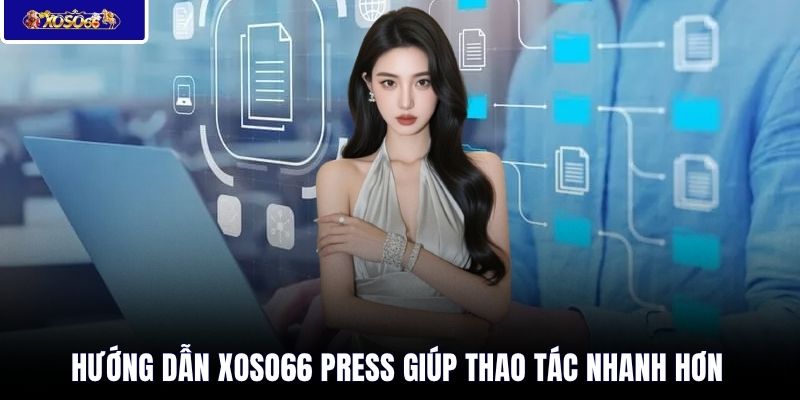 Hướng dẫn XOSO66 press giúp thao tác nhanh hơn 