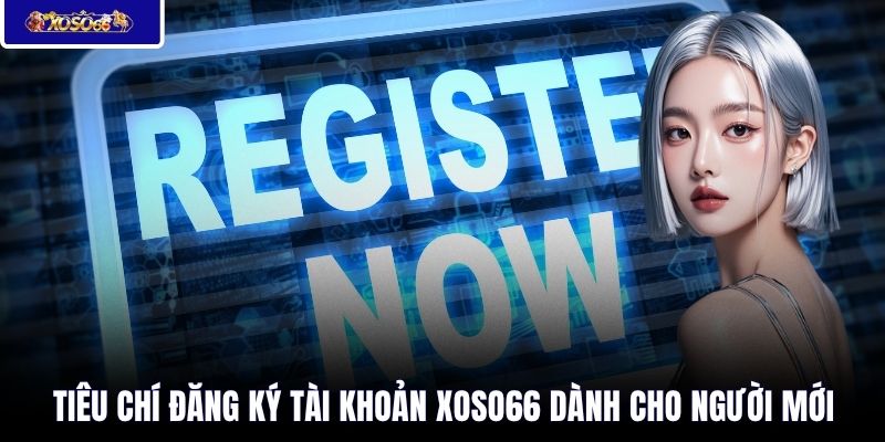 Tiêu chí đăng ký tài khoản XOSO66 dành cho người mới 