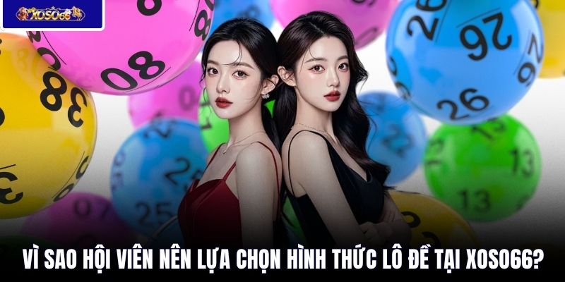 Vì sao hội viên nên lựa chọn hình thức lô đề tại XOSO66?